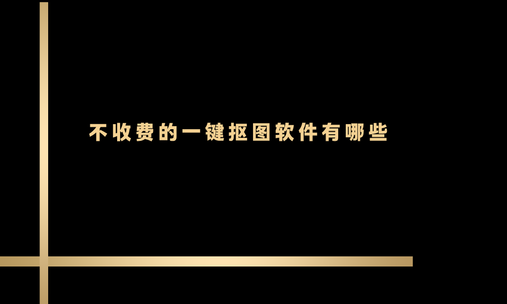 不收费的一键抠图软件有哪些？