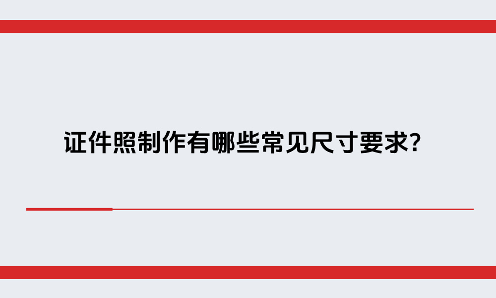 证件照制作有哪些常见尺寸要求？