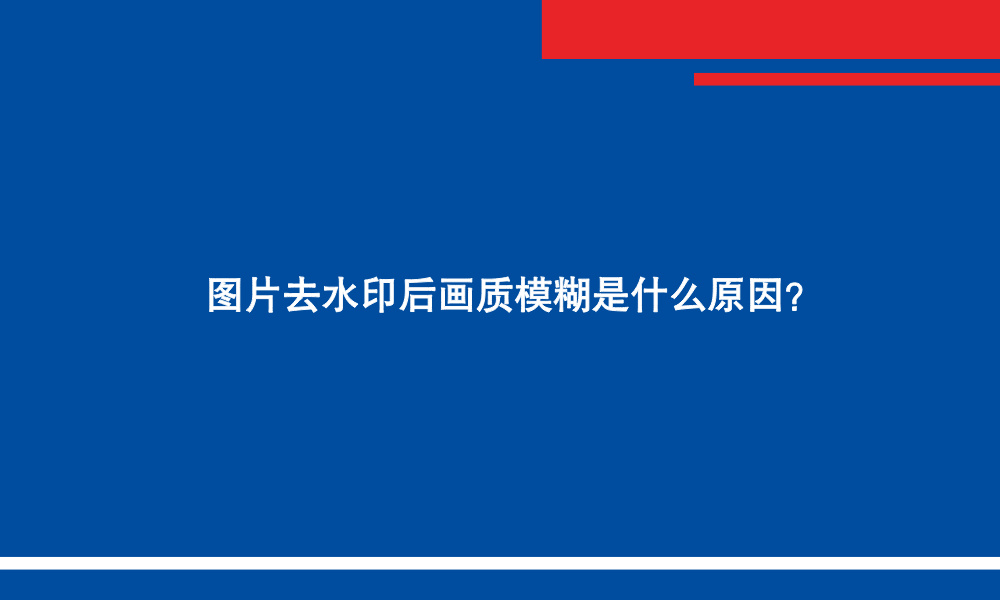 图片去水印后画质模糊是什么原因?.jpg 图片去水印后画质模糊是什么原因?.jpg